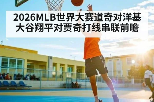 2026MLB世界大赛道奇对洋基大谷翔平对贾奇打线串联前瞻