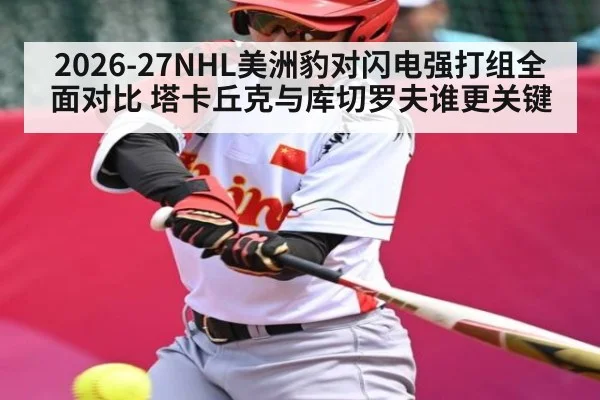 2026-27NHL美洲豹对闪电强打组全面对比 塔卡丘克与库切罗夫谁更关键 - kaiyun